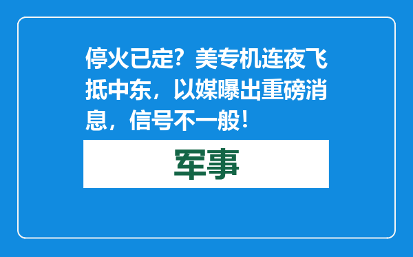 停火已定？美专机连夜飞抵中东，以媒曝出重磅消息，信号不一般！