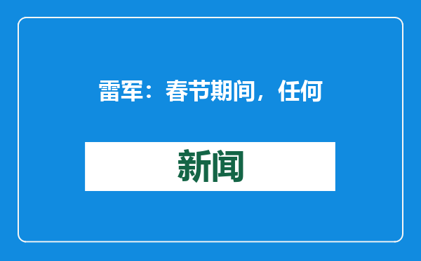 雷军：春节期间，任何原因抛锚或事故，小米免费提供道路救援