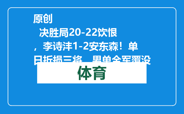 原创            决胜局20-22饮恨，李诗沣1-2安东森！单日折损三将，男单全军覆没