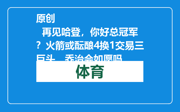 原创            再见哈登，你好总冠军？火箭或酝酿4换1交易三巨头，乔治会如愿吗