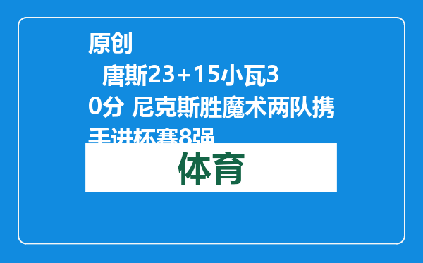 原创            唐斯23+15小瓦30分 尼克斯胜魔术两队携手进杯赛8强
