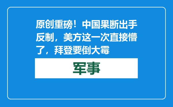 原创            重磅！中国果断出手反制，美方这一次直接懵了，拜登要倒大霉