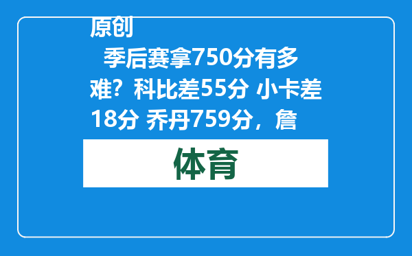 原创            季后赛拿750分有多难？科比差55分 小卡差18分 乔丹759分，詹姆斯呢