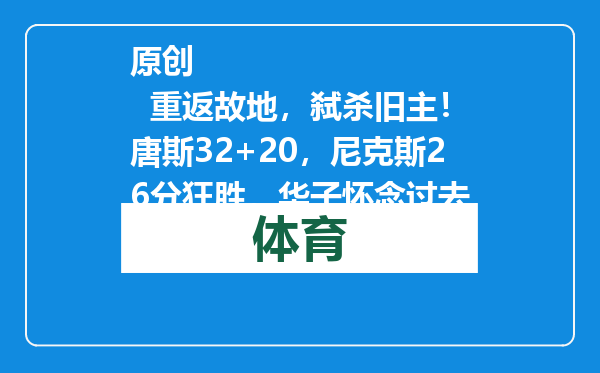 原创            重返故地，弑杀旧主！唐斯32+20，尼克斯26分狂胜，华子怀念过去