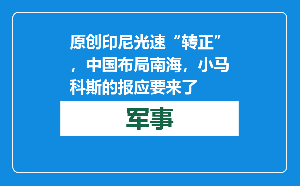 原创            印尼光速“转正”，中国布局南海，小马科斯的报应要来了