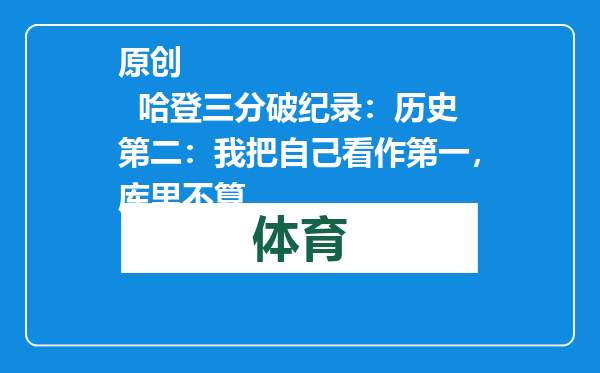 原创            哈登三分破纪录：历史第二：我把自己看作第一，库里不算