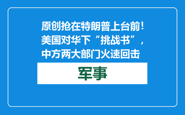 原创            抢在特朗普上台前！美国对华下“挑战书”，中方两大部门火速回击