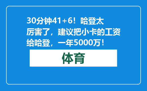 30分钟41+6！哈登太厉害了，建议把小卡的工资给哈登，一年5000万！