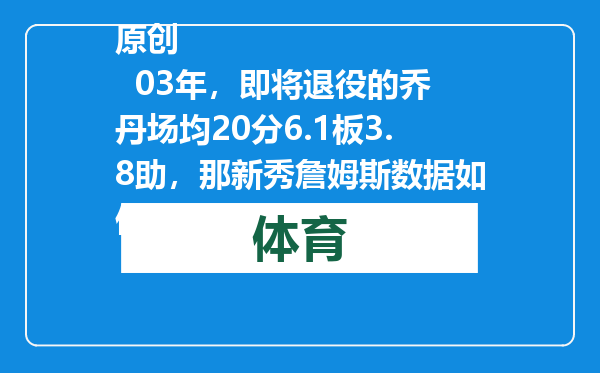 原创            03年，即将退役的乔丹场均20分6.1板3.8助，那新秀詹姆斯数据如何