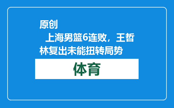 原创            上海男篮6连败，王哲林复出未能扭转局势