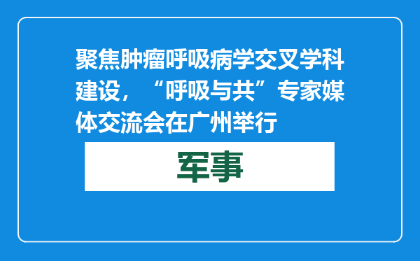 聚焦肿瘤呼吸病学交叉学科建设，“呼吸与共”专家媒体交流会在广州举行