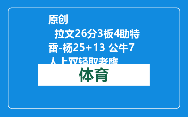 原创            拉文26分3板4助特雷-杨25+13 公牛7人上双轻取老鹰