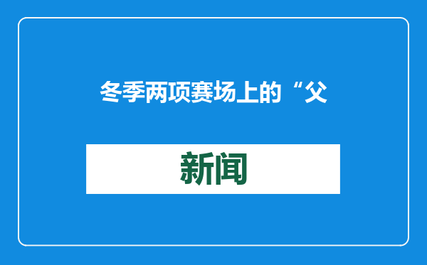冬季两项赛场上的“父子兵”