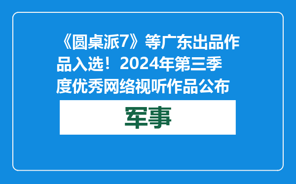 《圆桌派7》等广东出品作品入选！2024年第三季度优秀网络视听作品公布