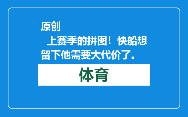 原创            上赛季的拼图！快船想留下他需要大代价了。