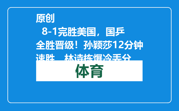 原创            8-1完胜美国，国乒全胜晋级！孙颖莎12分钟速胜，林诗栋爆冷丢分