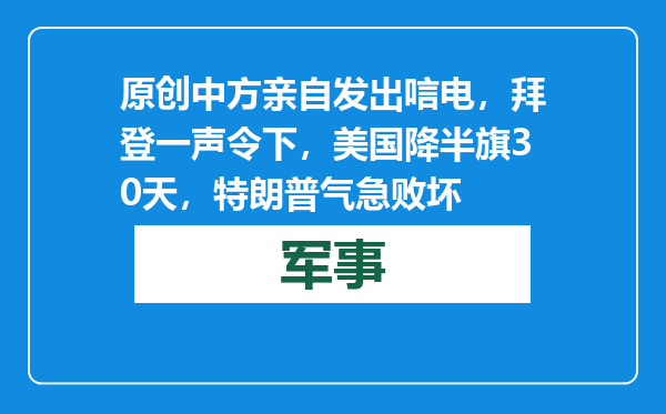 原创            中方亲自发出唁电，拜登一声令下，美国降半旗30天，特朗普气急败坏