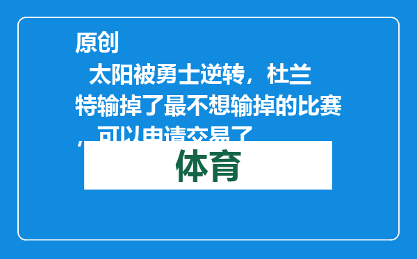 原创            太阳被勇士逆转，杜兰特输掉了最不想输掉的比赛，可以申请交易了