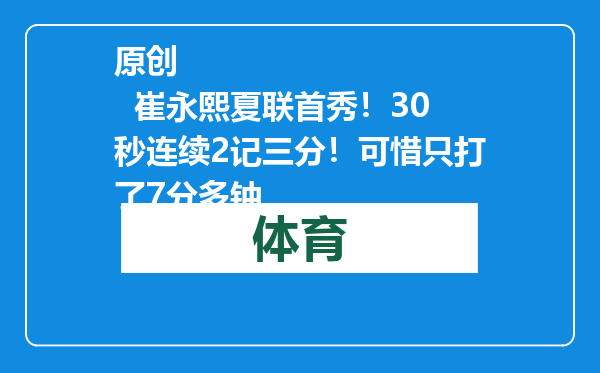 原创            崔永熙夏联首秀！30秒连续2记三分！可惜只打了7分多钟