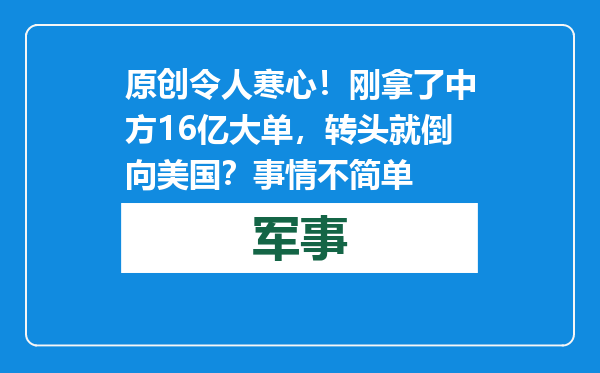 原创            令人寒心！刚拿了中方16亿大单，转头就倒向美国？事情不简单