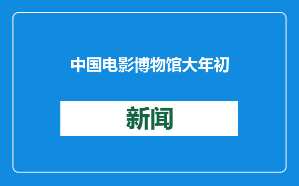 中国电影博物馆大年初一到初七正常开放，推出公益放映日与露天汽车电影体验