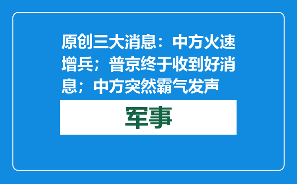 原创            三大消息：中方火速增兵；普京终于收到好消息；中方突然霸气发声