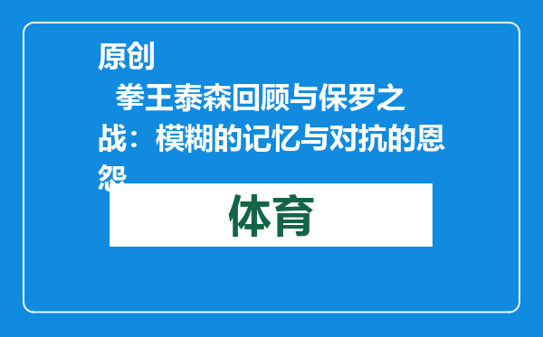 原创            拳王泰森回顾与保罗之战：模糊的记忆与对抗的恩怨