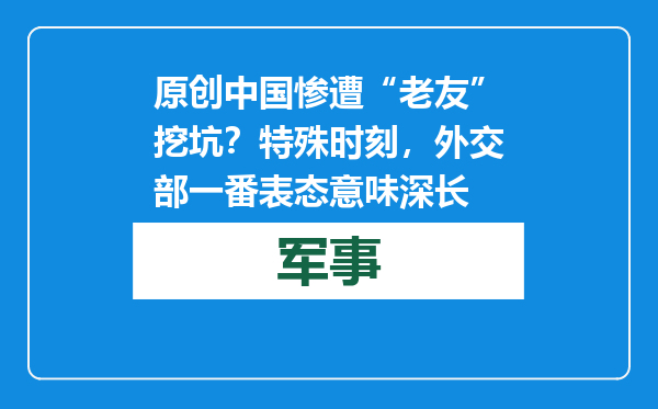 原创            中国惨遭“老友”挖坑？特殊时刻，外交部一番表态意味深长