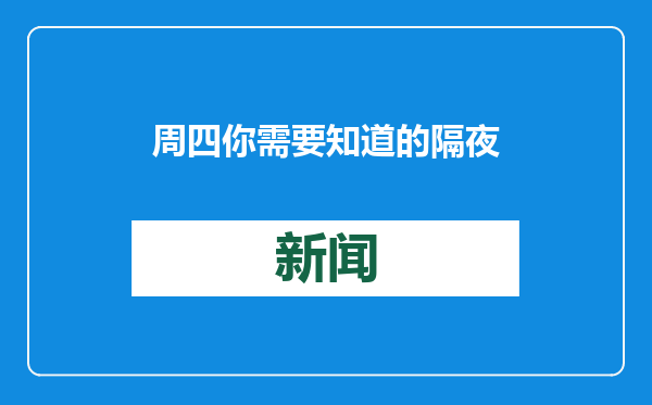 周四你需要知道的隔夜全球要闻