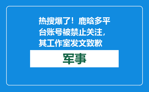 热搜爆了！鹿晗多平台账号被禁止关注，其工作室发文致歉