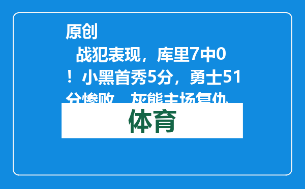 原创            战犯表现，库里7中0！小黑首秀5分，勇士51分惨败，灰熊主场复仇