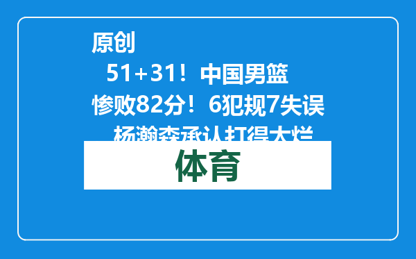 原创            51+31！中国男篮惨败82分！6犯规7失误，杨瀚森承认打得太烂