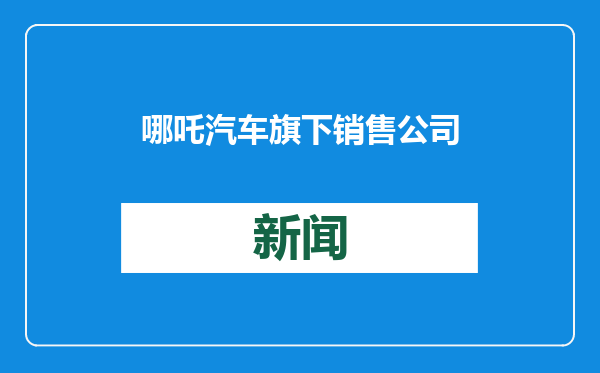 哪吒汽车旗下销售公司被列入经营异常名录