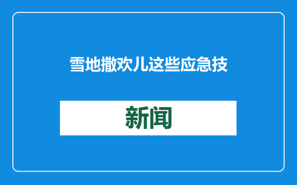 雪地撒欢儿 这些应急技巧要掌握