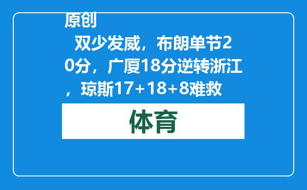 原创            双少发威，布朗单节20分，广厦18分逆转浙江，琼斯17+18+8难救主