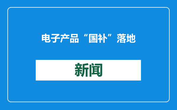 电子产品“国补”落地 手机、平板、家电换新潮来袭