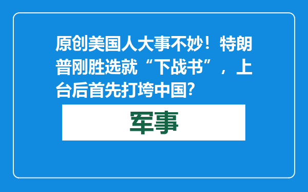 原创            美国人大事不妙！特朗普刚胜选就“下战书”，上台后首先打垮中国？
