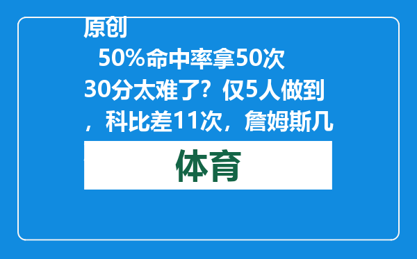 原创            50%命中率拿50次30分太难了？仅5人做到，科比差11次，詹姆斯几次