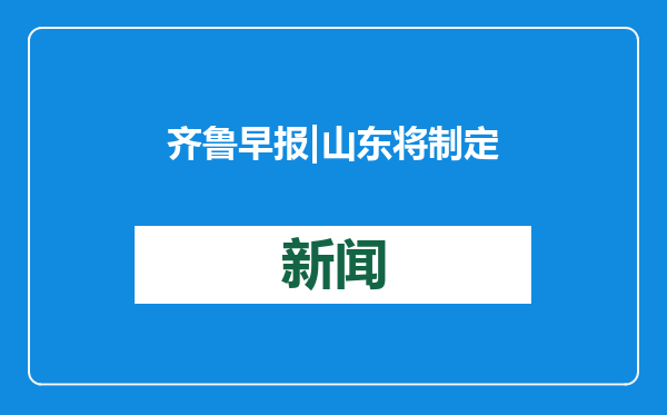 齐鲁早报|山东将制定数字经济发展促进等法规；今起山东迎大范围寒潮天气