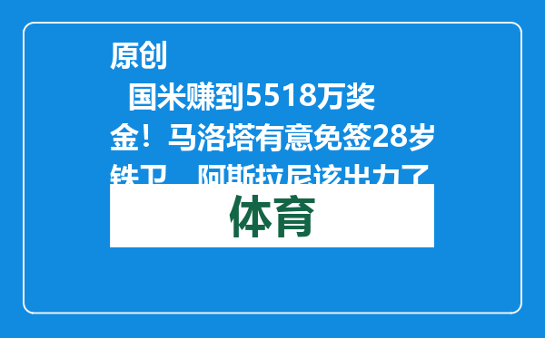 原创            国米赚到5518万奖金！马洛塔有意免签28岁铁卫，阿斯拉尼该出力了