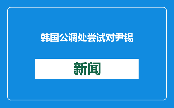 韩国公调处尝试对尹锡悦进行强制问讯