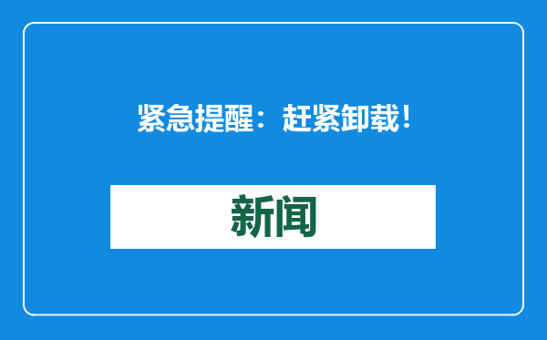 紧急提醒：赶紧卸载！