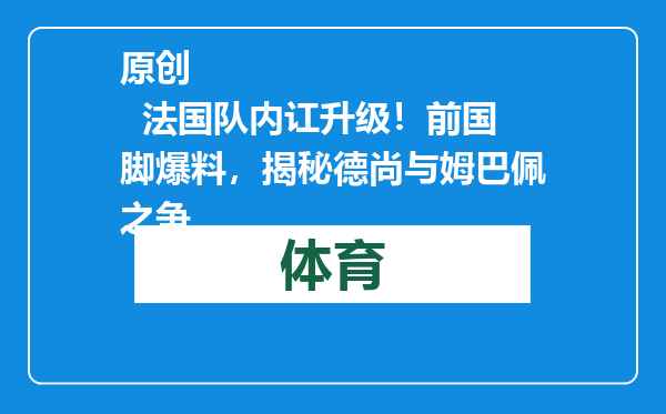 原创            法国队内讧升级！前国脚爆料，揭秘德尚与姆巴佩之争