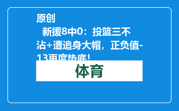 原创            新援8中0：投篮三不沾+遭追身大帽，正负值-13再度垫底！