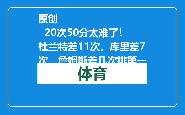 原创            20次50分太难了！杜兰特差11次，库里差7次，詹姆斯差几次排第一