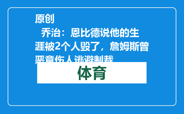 原创            乔治：恩比德说他的生涯被2个人毁了，詹姆斯曾恶意伤人逃避制裁