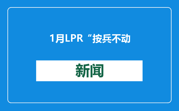 1月LPR“按兵不动” ，今年或仍有下行空间