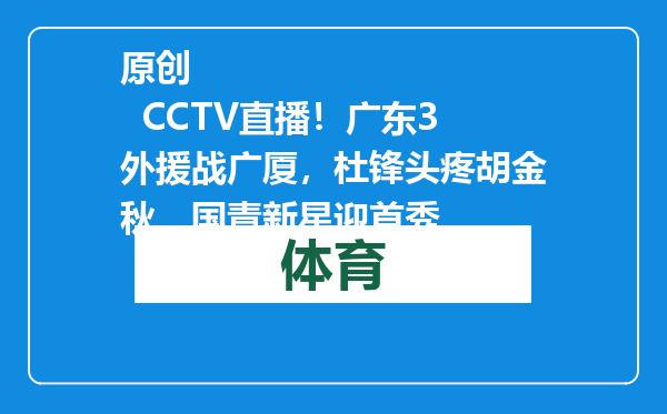 原创            CCTV直播！广东3外援战广厦，杜锋头疼胡金秋，国青新星迎首秀