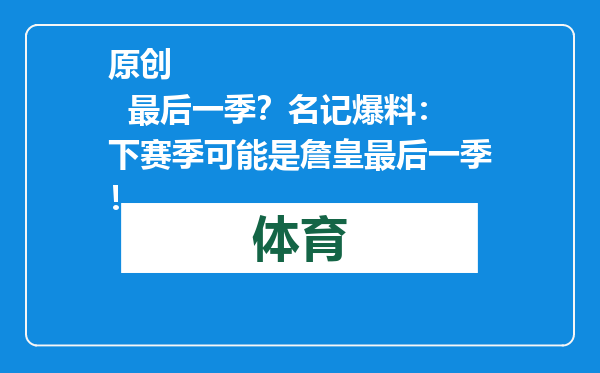 原创            最后一季？名记爆料：下赛季可能是詹皇最后一季！