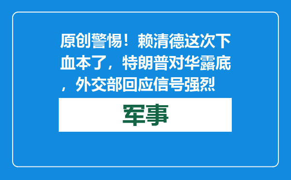 原创            警惕！赖清德这次下血本了，特朗普对华露底，外交部回应信号强烈